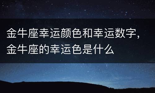 金牛座幸运颜色和幸运数字，金牛座的幸运色是什么