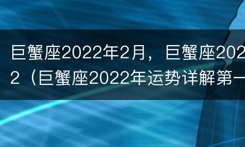 巨蟹座2022年2月，巨蟹座2022（巨蟹座2022年运势详解第一星座）