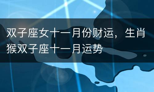 双子座女十一月份财运，生肖猴双子座十一月运势
