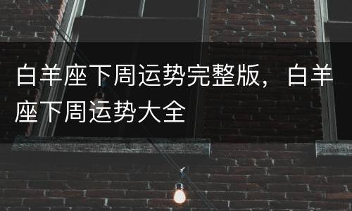 白羊座下周运势完整版，白羊座下周运势大全