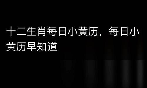 十二生肖每日小黄历，每日小黄历早知道