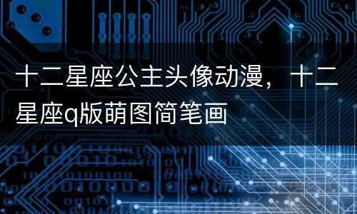 十二星座公主头像动漫，十二星座q版萌图简笔画