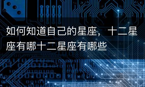 如何知道自己的星座，十二星座有哪十二星座有哪些