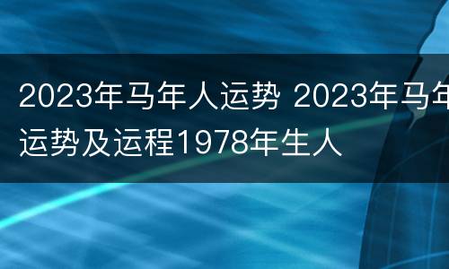 2023年马年人运势 2023年马年运势及运程1978年生人