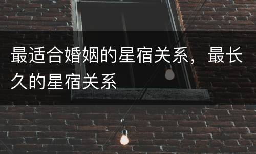 最适合婚姻的星宿关系，最长久的星宿关系