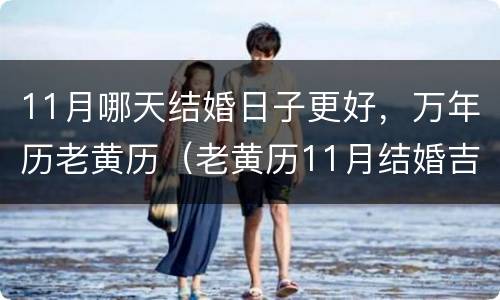 11月哪天结婚日子更好，万年历老黄历（老黄历11月结婚吉日）