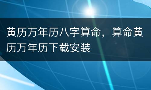 黄历万年历八字算命，算命黄历万年历下载安装