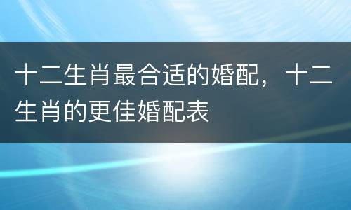 十二生肖最合适的婚配，十二生肖的更佳婚配表