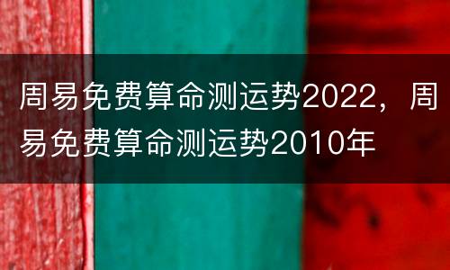周易免费算命测运势2022，周易免费算命测运势2010年