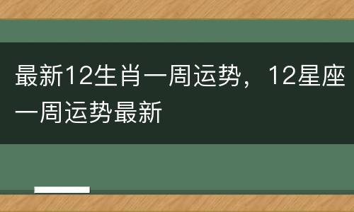 最新12生肖一周运势，12星座一周运势最新