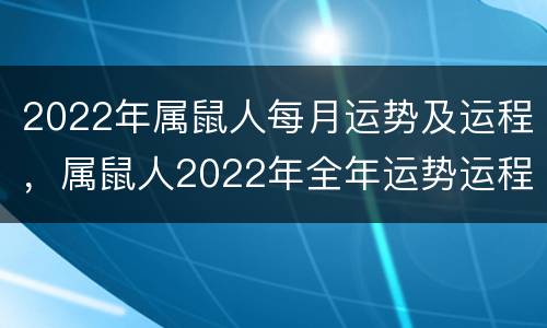 2022年属鼠人每月运势及运程，属鼠人2022年全年运势运程