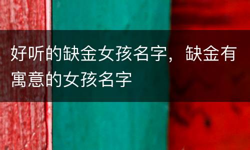 好听的缺金女孩名字，缺金有寓意的女孩名字