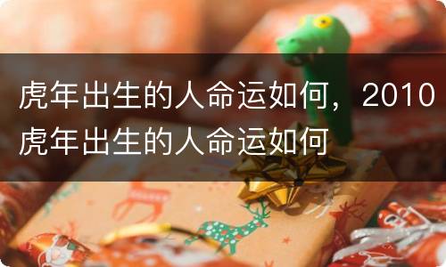 虎年出生的人命运如何，2010虎年出生的人命运如何