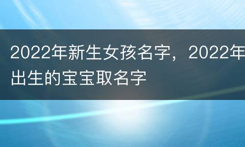 2022年新生女孩名字，2022年出生的宝宝取名字