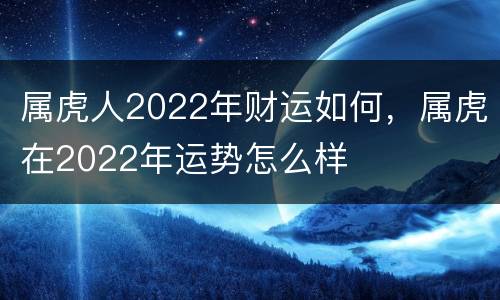 属虎人2022年财运如何，属虎在2022年运势怎么样