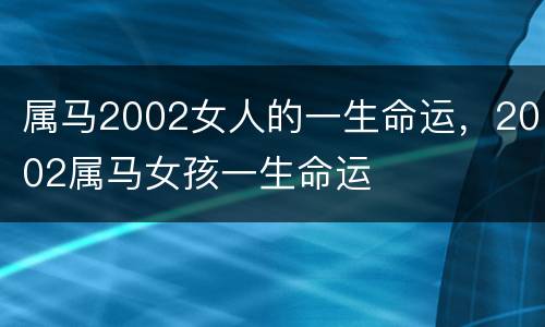 属马2002女人的一生命运，2002属马女孩一生命运