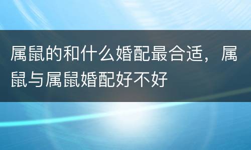 属鼠的和什么婚配最合适，属鼠与属鼠婚配好不好
