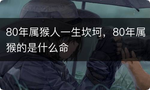 80年属猴人一生坎坷，80年属猴的是什么命