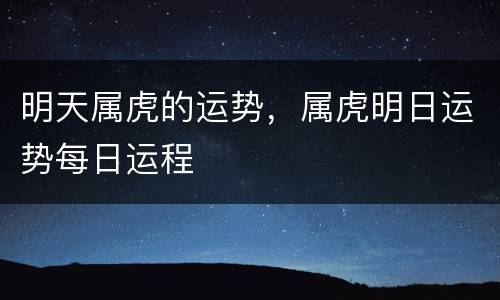 明天属虎的运势，属虎明日运势每日运程