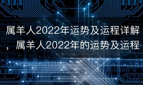 属羊人2022年运势及运程详解，属羊人2022年的运势及运程