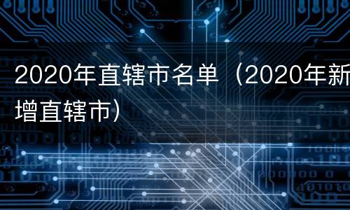 2020年直辖市名单（2020年新增直辖市）