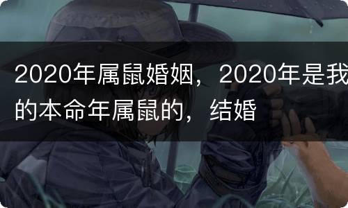 2020年属鼠婚姻，2020年是我的本命年属鼠的，结婚
