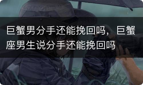 巨蟹男分手还能挽回吗，巨蟹座男生说分手还能挽回吗