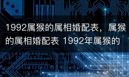 1992属猴的属相婚配表，属猴的属相婚配表 1992年属猴的