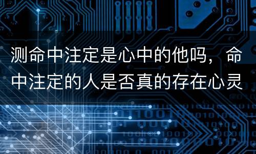 测命中注定是心中的他吗，命中注定的人是否真的存在心灵感应？