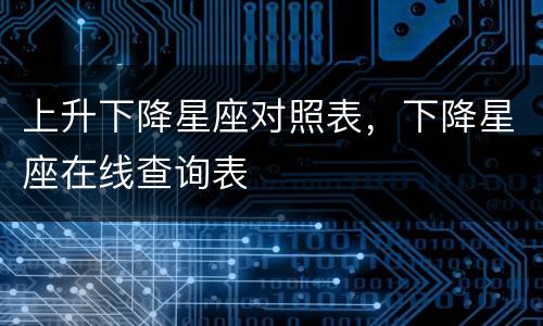 上升下降星座对照表，下降星座在线查询表