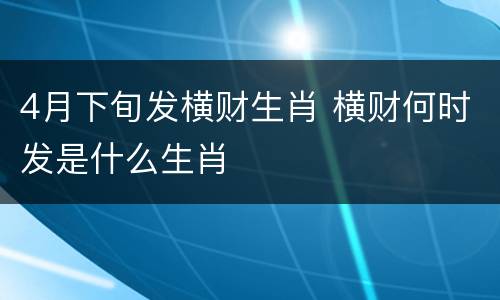 4月下旬发横财生肖 横财何时发是什么生肖