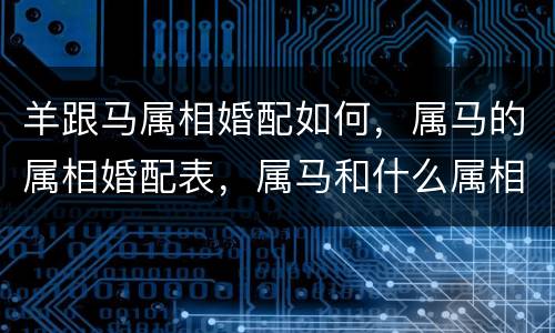 羊跟马属相婚配如何，属马的属相婚配表，属马和什么属相最配