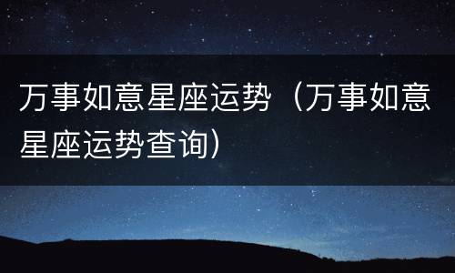 万事如意星座运势（万事如意星座运势查询）