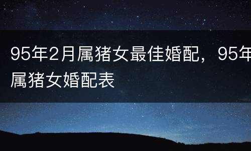 95年2月属猪女最佳婚配，95年属猪女婚配表