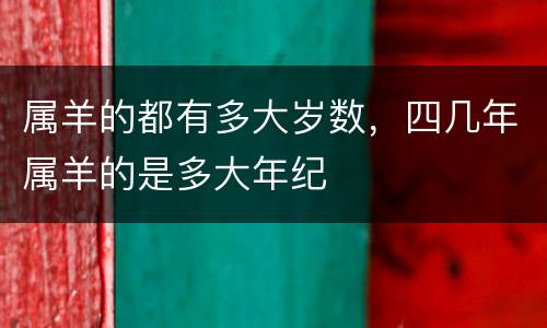 属羊的都有多大岁数，四几年属羊的是多大年纪