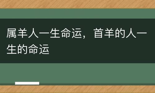 属羊人一生命运，首羊的人一生的命运