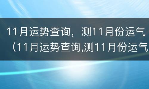 11月运势查询，测11月份运气（11月运势查询,测11月份运气怎么样）