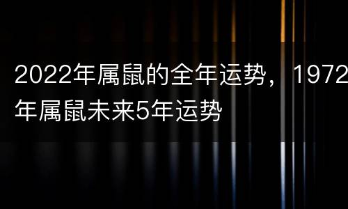 2022年属鼠的全年运势，1972年属鼠未来5年运势