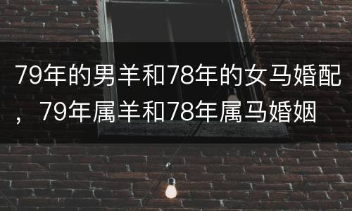 79年的男羊和78年的女马婚配，79年属羊和78年属马婚姻