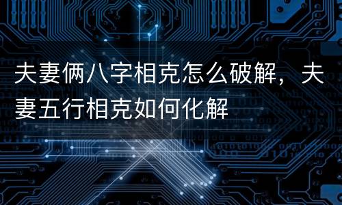 夫妻俩八字相克怎么破解，夫妻五行相克如何化解