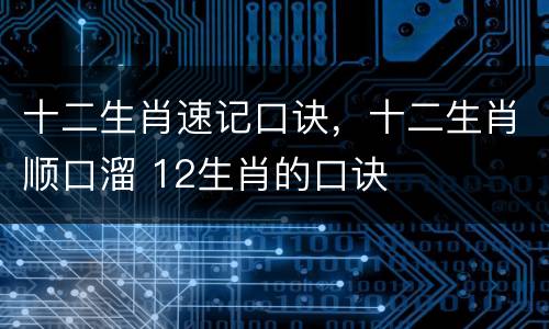 十二生肖速记口诀，十二生肖顺口溜 12生肖的口诀