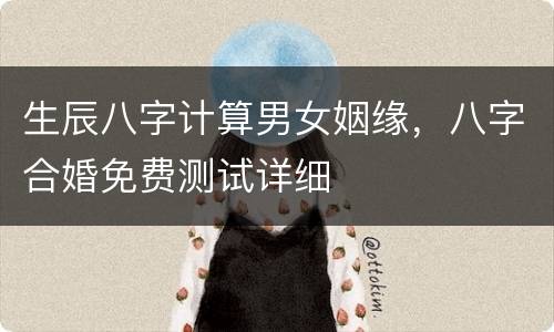 生辰八字计算男女姻缘，八字合婚免费测试详细