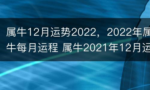 属牛12月运势2022，2022年属牛每月运程 属牛2021年12月运势及运程