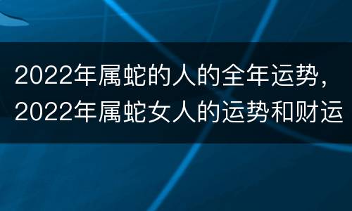 2022年属蛇的人的全年运势，2022年属蛇女人的运势和财运