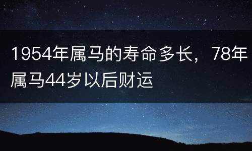 1954年属马的寿命多长，78年属马44岁以后财运
