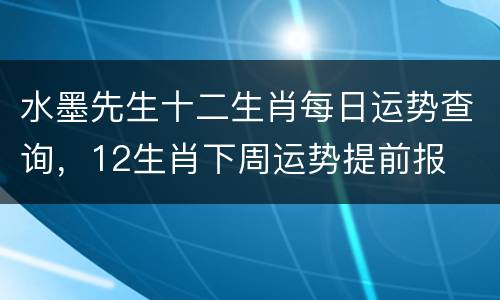 水墨先生十二生肖每日运势查询，12生肖下周运势提前报