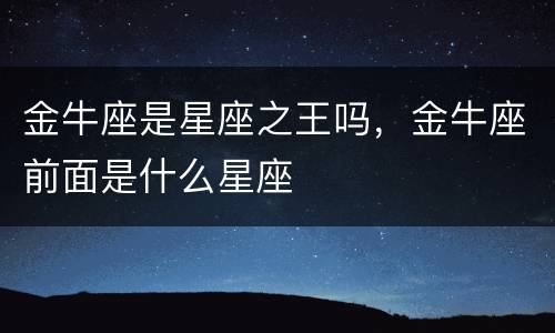 金牛座是星座之王吗，金牛座前面是什么星座
