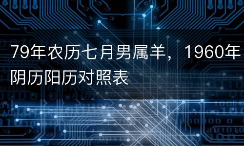 79年农历七月男属羊，1960年阴历阳历对照表