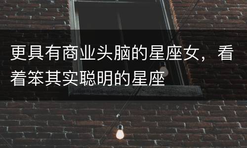 更具有商业头脑的星座女，看着笨其实聪明的星座