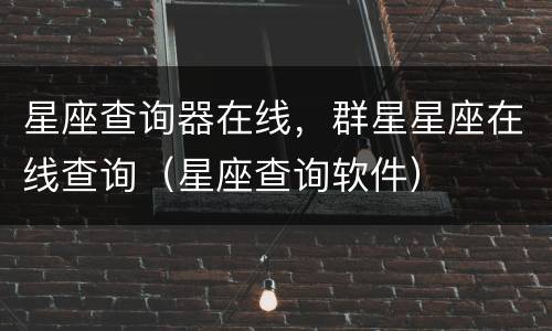 星座查询器在线，群星星座在线查询（星座查询软件）